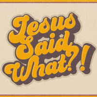 Jesus Said What?! - Part 3