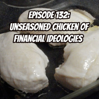 Episode 132: Unseasoned Chicken of Financial Ideologies