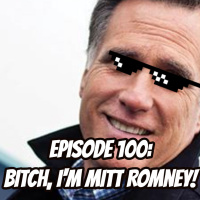 Episode 100 - Bitch, Im Mitt Romney!