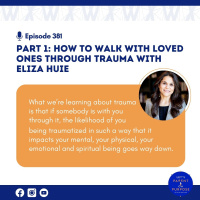 Ep. 381: (Part) 1 How to Walk with Loved Ones Through Trauma with Eliza Huie