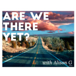 Are We There Yet? With Alison G