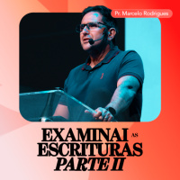 Examinai as Escrituras [Parte II] - Pr. Marcelo Rodrigues