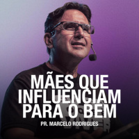 Mães que Influenciam para o Bem - Pr. Marcelo Rodrigues