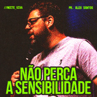 Não Perca a Sensibilidade - Pr. Alex Santos