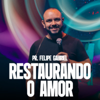 Restaurando o Amor - Pr. Felipe Gabriel