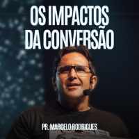 Os Impactos da Conversão - Pr. Marcelo Rodrigues