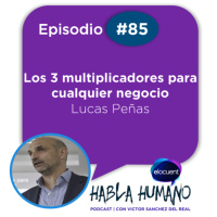 Habla Humano #85|Lucas Peñas: Los tres multiplicadores para cualquier negocio