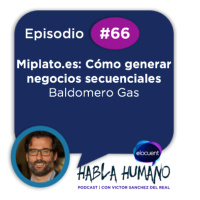 Habla Humano #66| Baldomero Gas de Miplato.es: Cómo generar negocios secuenciales