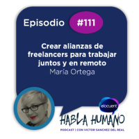 Habla Humano #111|María Ortega: Crear alianzas de freelancers para trabajar juntos y en remoto