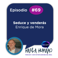 Habla Humano #69: Enrique de Mora: Seduce y venderás