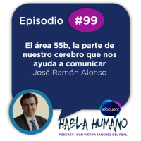 Habla Humano #99| José Ramón Alonso: El área 55b, la parte de nuestro cerebro que nos ayuda a comunicar