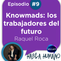 Habla Humano #9|Raquel Roca: Knowmads: los trabajadores del futuro
