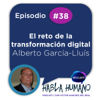Habla Humano #38|Alberto García-Lluís: El gran reto de la transformación digital