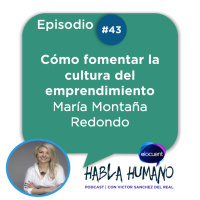 Habla Humano #43|María Montaña Redondo: Cómo fomentar la cultura del emprendimiento