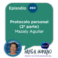 Habla Humano #80|Mazaly Aguilar: Protocolo personal (2ª PARTE)