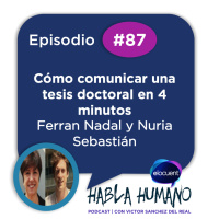 Habla Humano #87| Ferran Nadal y Nuria Sebastián: Cómo comunicar una tesis doctoral en 4 minutos