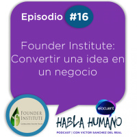 Habla Humano #16|Founder Institute: Convertir una idea en un negocio