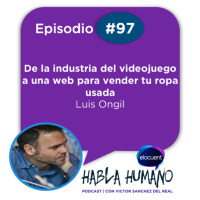 Habla Humano #97|Luis Ongil: De la industria del videojuego a una web para vender tu ropa usada