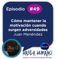 Habla Humano #49|Juan Menéndez: Cómo mantener la motivación cuando surgen adversidades
