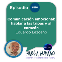 Habla humano #110|Eduardo Lazcano: Comunicación emocional: hablar a las tripas y al corazón