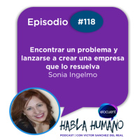 Habla Humano #118|Sonia Ingelmo: Encontrar un problema y lanzarse a crear una empresa que lo resuelva