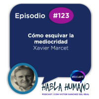 Habla Humano #123|Xavier Marcet: Cómo esquivar la mediocridad