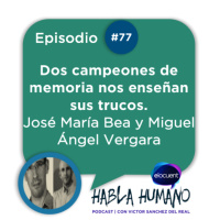 Habla Humano #77|José María Bea y Miguel Ángel Vergara: Dos campeones de memoria nos enseñan sus trucos