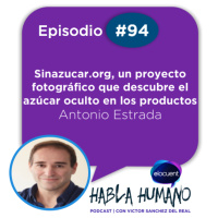Habla Humano #94|Antonio Estrada: sinazucar.org, un proyecto fotográfico que descubre el azúcar oculto en los productos