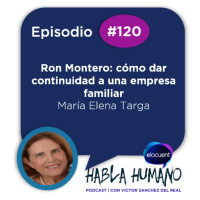 Habla Humano #120|María Elena Targa: Ron Montero, cómo dar continuidad a una empresa familiar