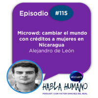 Habla Humano #115|Alejandro de León: Microwd, cambiar el mundo con créditos a mujeres en Nicaragua