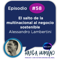Habla Humano #58|Alessandro Lambertini: El salto de la multinacional al negocio sostenible
