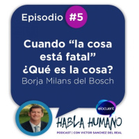 Habla Humano #5|Borja Milans del Bosch: La cosa está fatal ¿qué es la cosa?