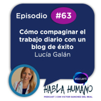Habla Humano #63: Lucía Galán: Cómo compaginar el trabajo diario con un blog de éxito