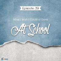 Episode 39 - What I Wish I Could of Done At School