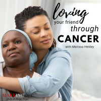 Loving Your Friend Through Cancer with Marissa Henley