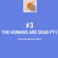 #3 – The Humans Are Dead Pt1