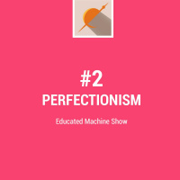 #2 – The Educatated Machine Show – Perfectionism