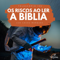 Os Riscos ao Ler a Bíblia | Telescópio 135 (com Cacau Marques)