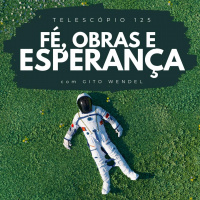 Fé, Obras e Esperança | Telescópio 125 (com Gito Wendel)