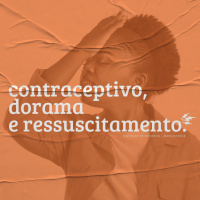 Contraceptivo, Dorama e Ressuscitamento | notícias de meudeus mar/2023