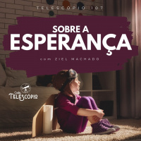 Sobre a Esperança | Telescópio 107 (com Ziel Machado)