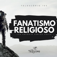 Fanatismo Religioso | Telescópio 103 (com Antônio Carlos Costa)