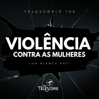 Violência Contra as Mulheres | Telescópio 106 (com Bianca Rati)