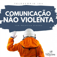 Comunicação Não Violenta | Telescópio 104 (com Priscila Diacov)
