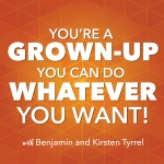Youre A Grown-up, You Can Do Whatever You Want Podcast With Benjamin And Kirsten Tyrrel