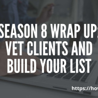 Season 8 Wrap Up: Vet Clients and Build Your List