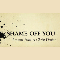 SHAME OFF YOU! - Lessons From A Christ Denier - Audio