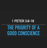 THE PRIORITY OF A GOOD CONSCIENCE - 1 Peter 3:8-18 - Audio