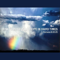 HOW TO BUILD YOUR HOPE IN HARD TIMES - Romans 8:24-25 - Audio