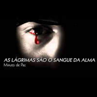 AS LÁGRIMAS SÃO O SANGUE DA ALMA - Minuto de Paz